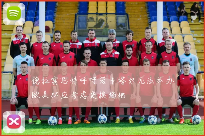 德拉富恩特呼吁若卡塔尔无法举办欧美杯应考虑更换场地
