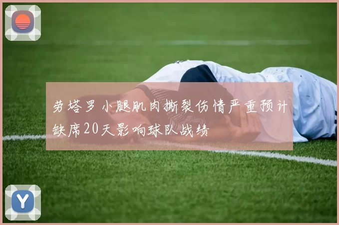 劳塔罗小腿肌肉撕裂伤情严重预计缺席20天影响球队战绩