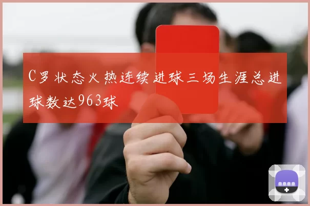 C罗状态火热连续进球三场生涯总进球数达963球