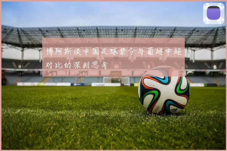 博阿斯谈中国足球禁令与葡超中超对比的深刻思考